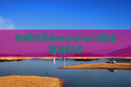 如何使用GreasyFork脚本轻松刷课